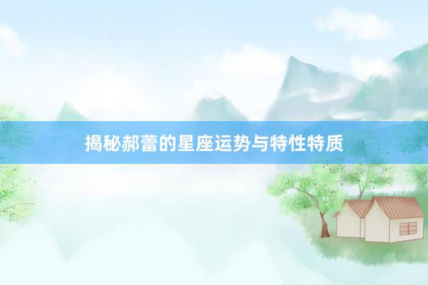 揭秘郝蕾的星座运势与特性特质