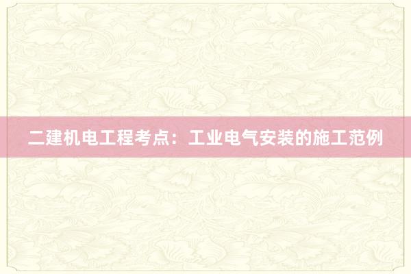 二建机电工程考点：工业电气安装的施工范例